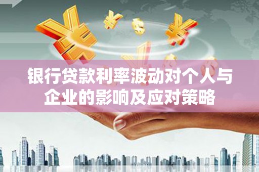 双塔银行贷款利率波动对个人与企业的影响及应对策略