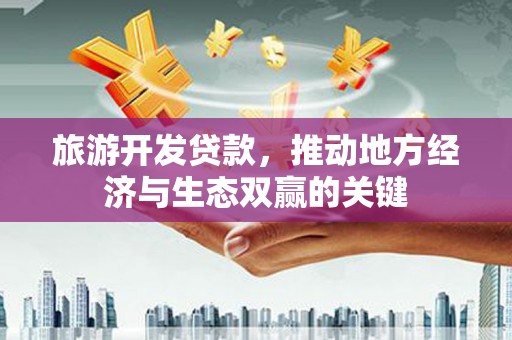 双塔旅游开发贷款，推动地方经济与生态双赢的关键