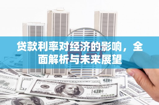 双塔贷款利率对经济的影响，全面解析与未来展望