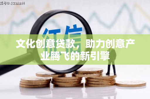 双塔文化创意贷款，助力创意产业腾飞的新引擎