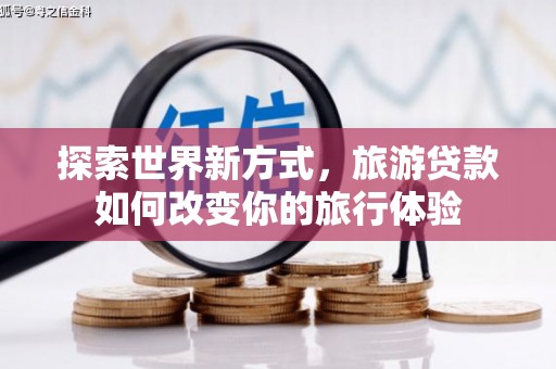 双塔探索世界新方式，旅游贷款如何改变你的旅行体验