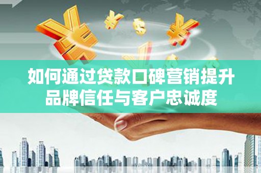 双塔如何通过贷款口碑营销提升品牌信任与客户忠诚度