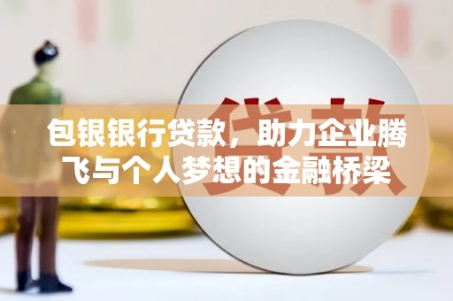 双塔包银银行贷款，助力企业腾飞与个人梦想的金融桥梁
