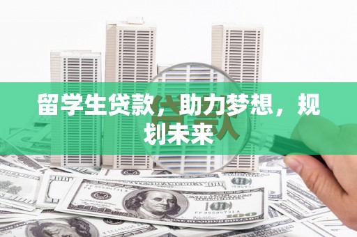 双塔留学生贷款，助力梦想，规划未来