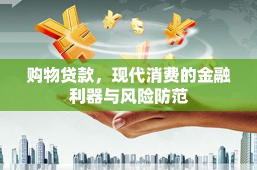 双塔购物贷款，现代消费的金融利器与风险防范