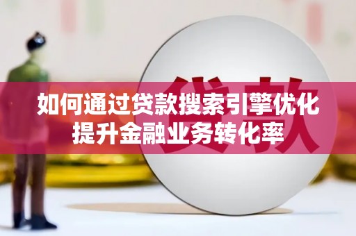 双塔如何通过贷款搜索引擎优化提升金融业务转化率