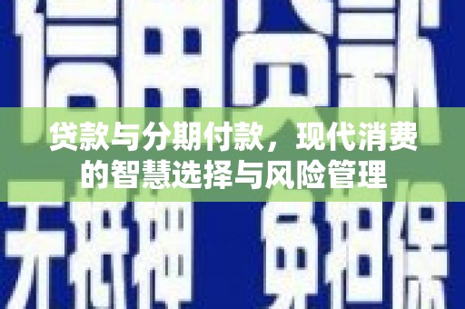 双塔贷款与分期付款，现代消费的智慧选择与风险管理