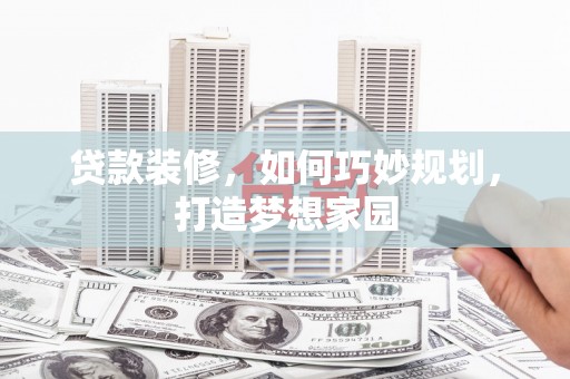 双塔贷款装修，如何巧妙规划，打造梦想家园