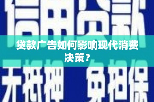 双塔贷款广告如何影响现代消费决策？