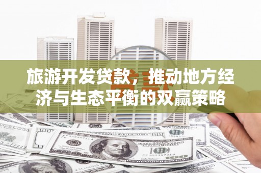 双塔旅游开发贷款，推动地方经济与生态平衡的双赢策略