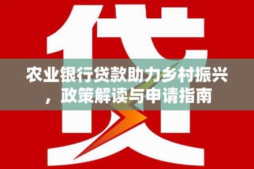双塔农业银行贷款助力乡村振兴，政策解读与申请指南