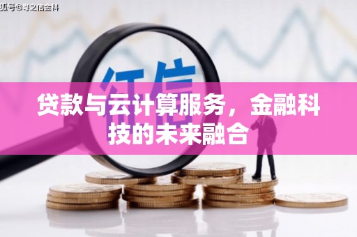 双塔贷款与云计算服务，金融科技的未来融合