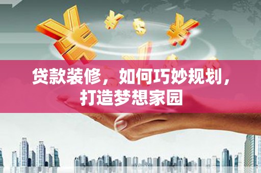 双塔贷款装修，如何巧妙规划，打造梦想家园