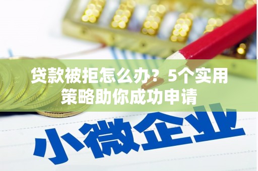 双塔贷款被拒怎么办？5个实用策略助你成功申请