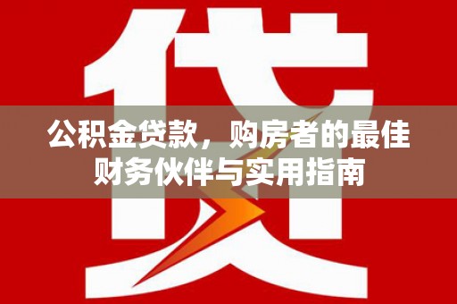 双塔公积金贷款，购房者的最佳财务伙伴与实用指南