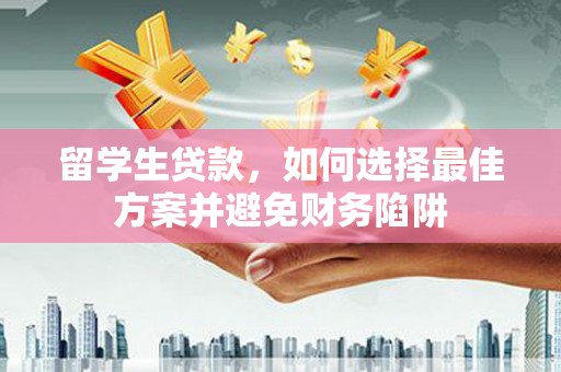 双塔留学生贷款，如何选择最佳方案并避免财务陷阱