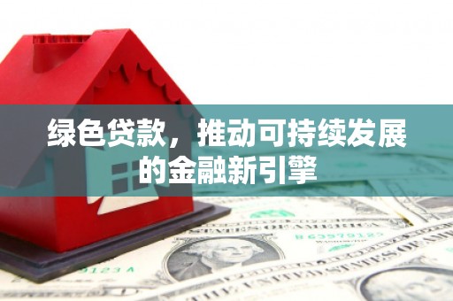 双塔绿色贷款，推动可持续发展的金融新引擎