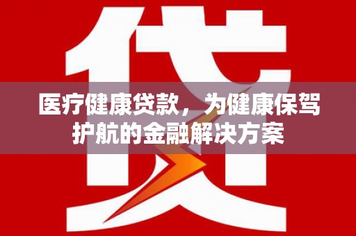 双塔医疗健康贷款，为健康保驾护航的金融解决方案