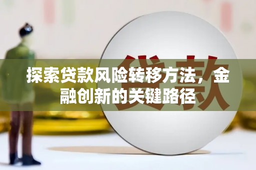 双塔探索贷款风险转移方法，金融创新的关键路径