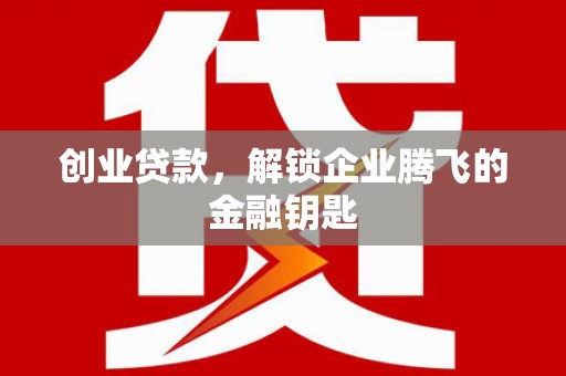 双塔创业贷款，解锁企业腾飞的金融钥匙